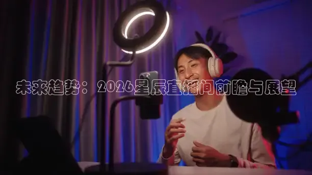 未来趋势：2026星辰直播间前瞻与展望